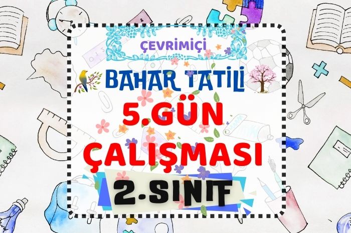 2. SINIF BAHAR ARA TATİLİ 5. GÜN ÇALIŞMASI